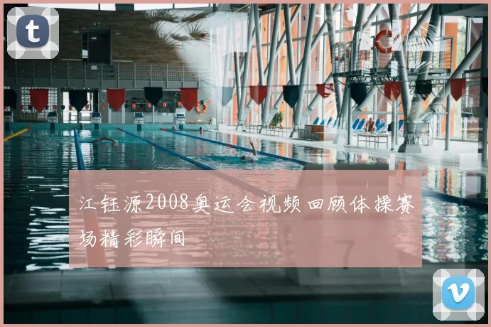 江钰源2008奥运会视频回顾体操赛场精彩瞬间