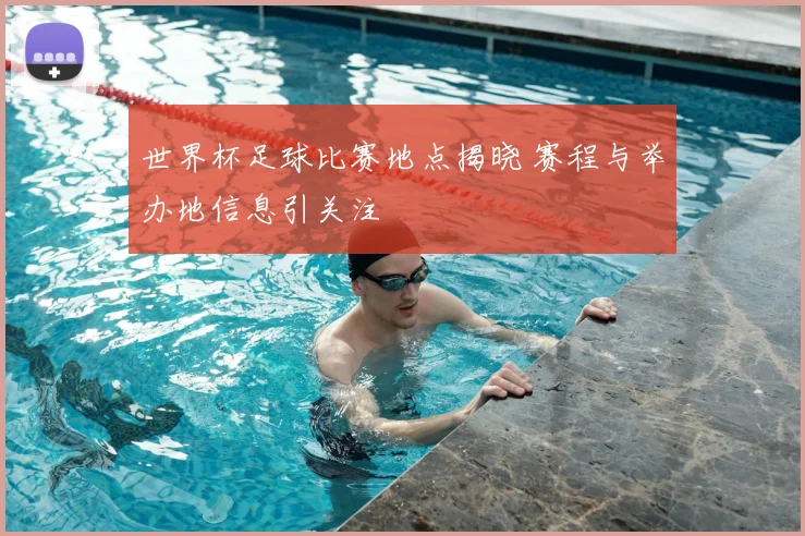 世界杯足球比赛地点揭晓 赛程与举办地信息引关注