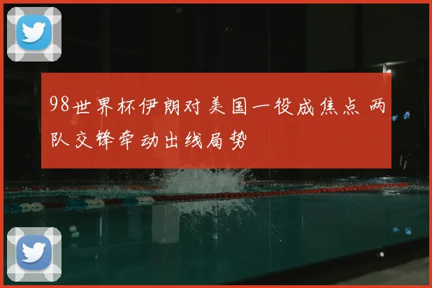 98世界杯伊朗对美国一役成焦点 两队交锋牵动出线局势