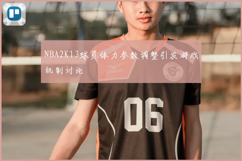 NBA2K13球员体力参数调整引发游戏机制讨论