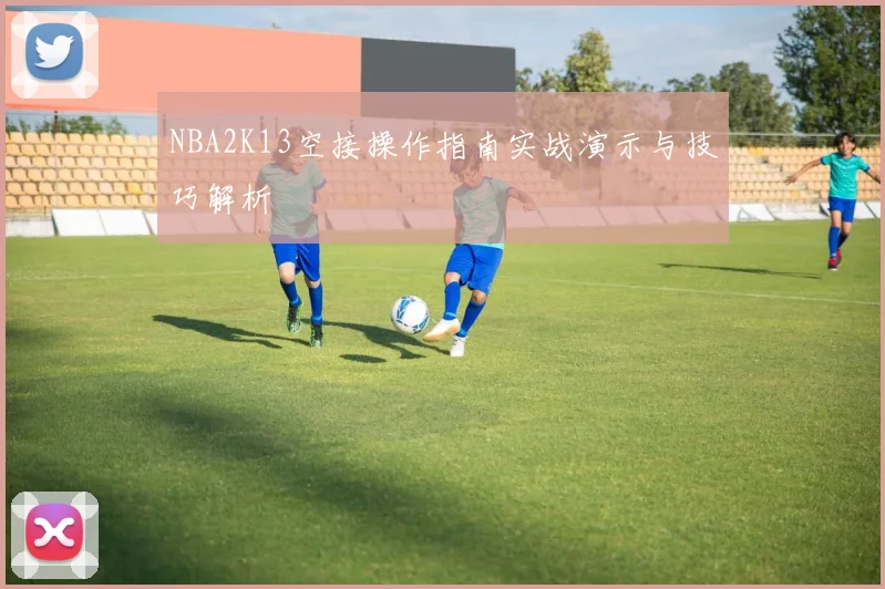 NBA2K13空接操作指南实战演示与技巧解析