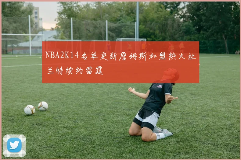 NBA2K14名单更新詹姆斯加盟热火杜兰特续约雷霆