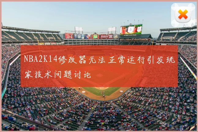 NBA2K14修改器无法正常运行引发玩家技术问题讨论
