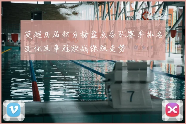 英超历届积分榜盘点各队赛季排名变化及争冠欧战保级走势