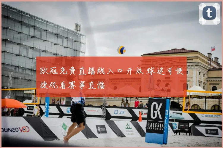 欧冠免费直播线入口开放 球迷可便捷观看赛事直播