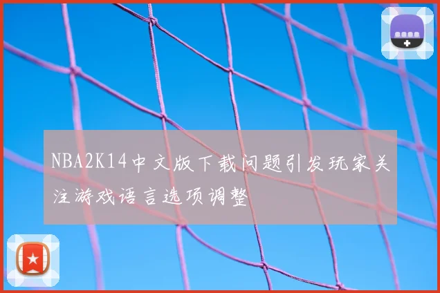 NBA2K14中文版下载问题引发玩家关注游戏语言选项调整