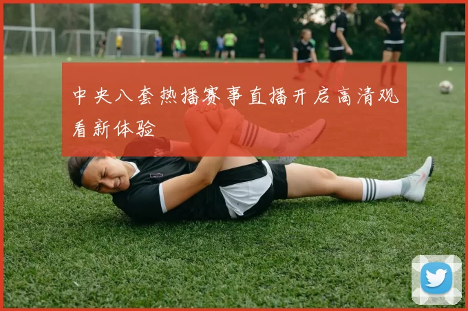 中央八套热播赛事直播开启高清观看新体验