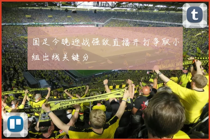 国足今晚迎战强敌直播开打争取小组出线关键分