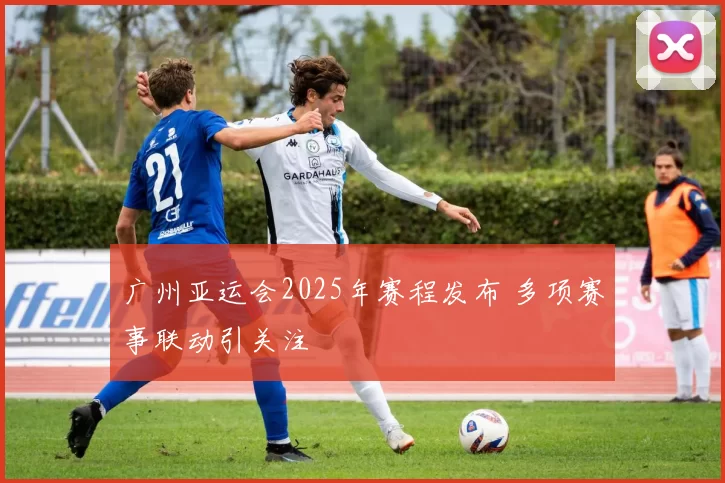 广州亚运会2025年赛程发布 多项赛事联动引关注