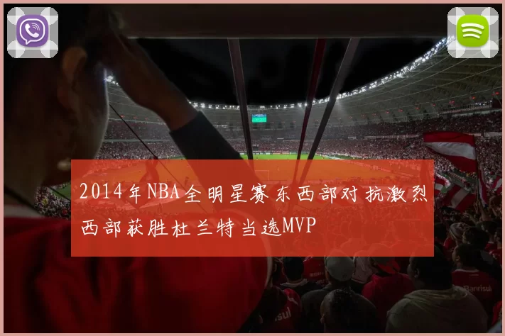 2014年NBA全明星赛东西部对抗激烈西部获胜杜兰特当选MVP