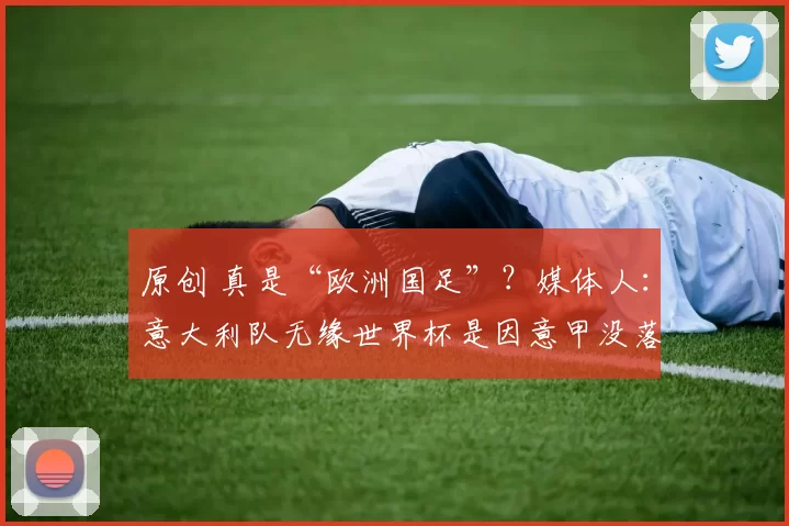 原创 真是“欧洲国足”？媒体人：意大利队无缘世界杯是因意甲没落
