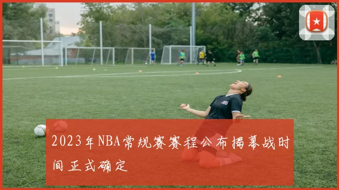 2023年NBA常规赛赛程公布揭幕战时间正式确定