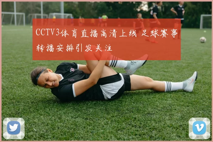 CCTV3体育直播高清上线 足球赛事转播安排引发关注