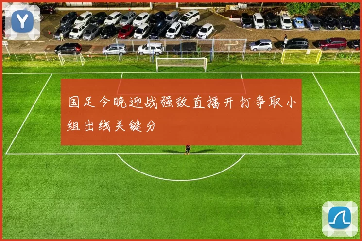 国足今晚迎战强敌直播开打争取小组出线关键分